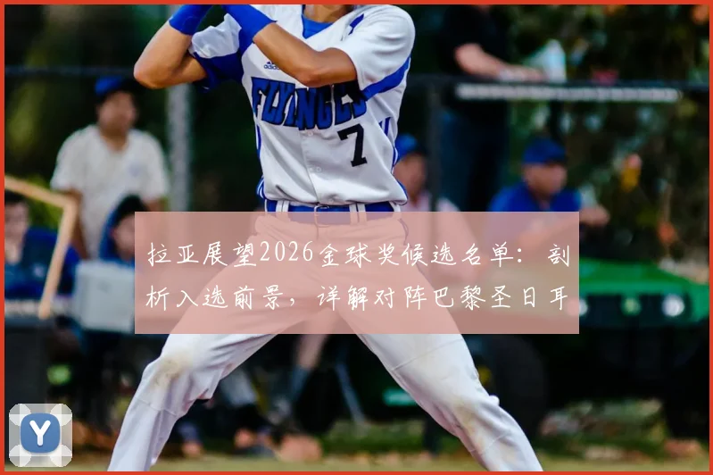 拉亚展望2026金球奖候选名单：剖析入选前景，详解对阵巴黎圣日耳曼的战术机会与球队信心