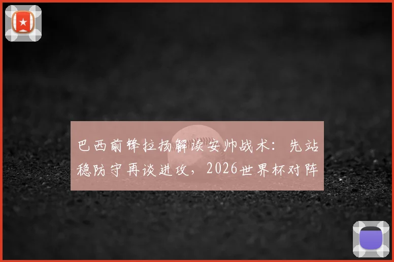 巴西前锋拉扬解读安帅战术：先站稳防守再谈进攻，2026世界杯对阵日本队的未知挑战