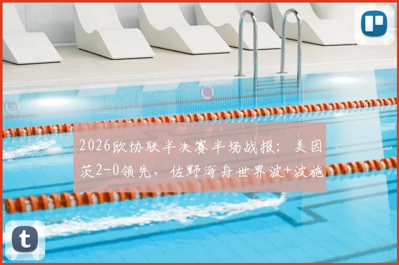 2026欧协联半决赛半场战报：美因茨2-0领先，佐野海舟世界波+波施破门，斯特拉斯堡陷困境