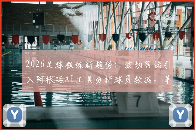 2026足球教练新趋势:波切蒂诺引入阿根廷AI工具分析球员数据,革新球队训练与战术部署