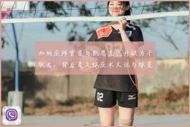 加纳巫师曾言与凯恩无仇并欲为子取名，背后是足球巫术文化与球星心理战的深层解读