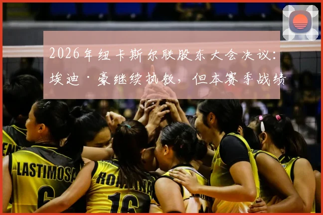 2026年纽卡斯尔联股东大会决议:埃迪·豪继续执教,但本赛季战绩必须显著提升,详细分析主帅压力与球队前景