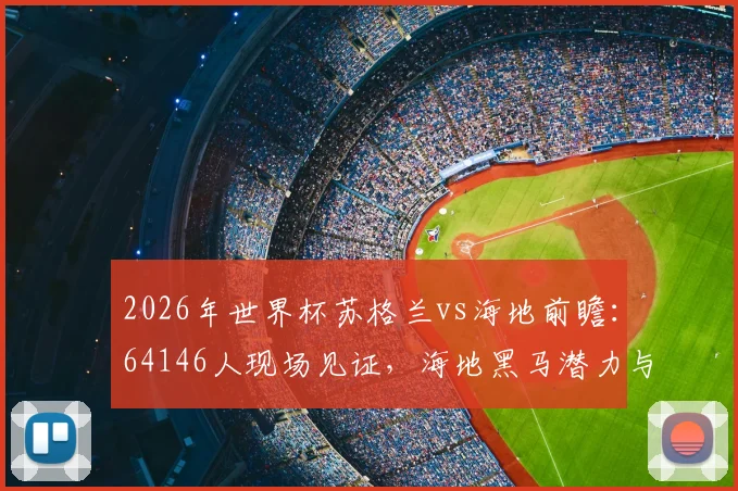 2026年世界杯苏格兰vs海地前瞻：64146人现场见证，海地黑马潜力与苏格兰阵容解析