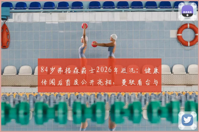 84岁弗格森爵士2026年近况:健康传闻后首度公开亮相,曼联看台与球迷合影满面红光