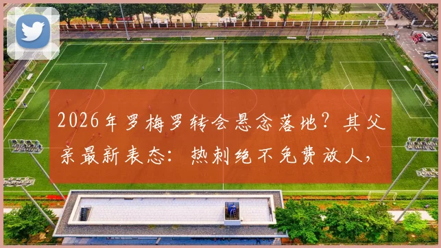 2026年罗梅罗转会悬念落地?其父亲最新表态:热刺绝不免费放人,高昂解约金是唯一离队通道