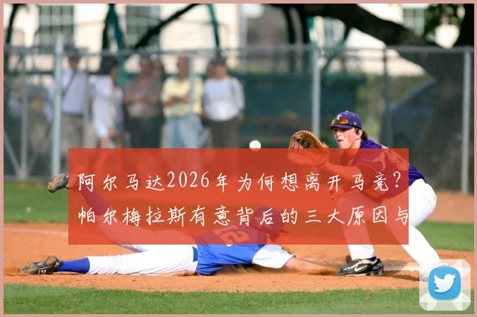 阿尔马达2026年为何想离开马竞？帕尔梅拉斯有意背后的三大原因与球员未来去向深度分析