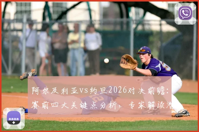 阿尔及利亚vs约旦2026对决前瞻:赛前四大关键点分析,专家解读潜在爆冷可能性