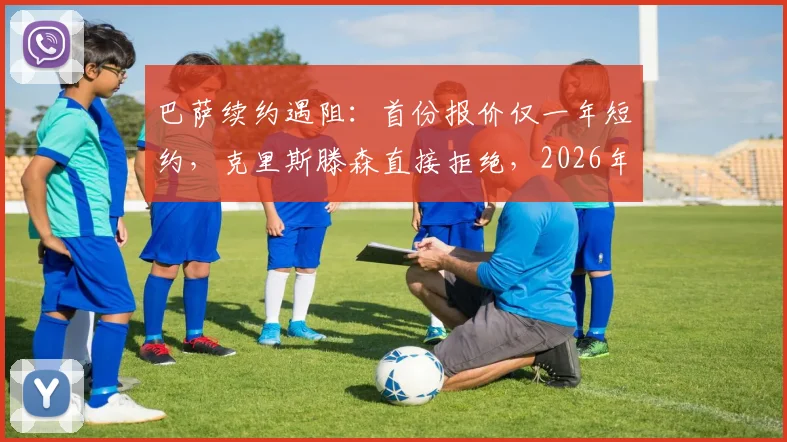 巴萨续约遇阻：首份报价仅一年短约，克里斯滕森直接拒绝，2026年合同成焦点
