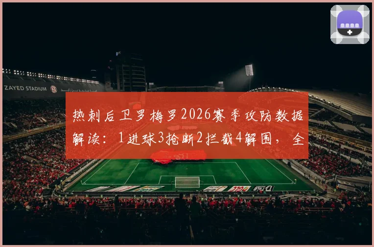 热刺后卫罗梅罗2026赛季攻防数据解读:1进球3抢断2拦截4解围,全面解析其场上统治力