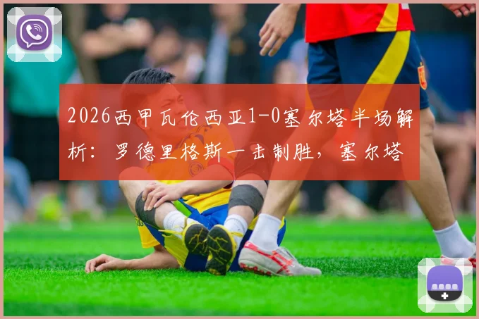 2026西甲瓦伦西亚1-0塞尔塔半场解析：罗德里格斯一击制胜，塞尔塔防线问题何在