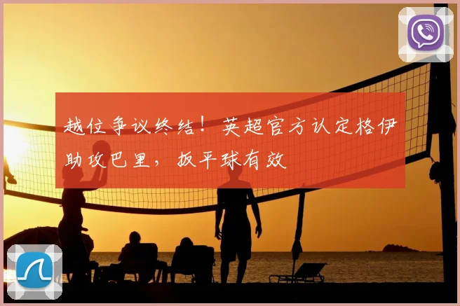 越位争议终结!英超官方认定格伊助攻巴里,扳平球有效
