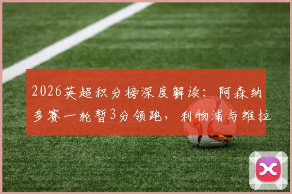 2026英超积分榜深度解读:阿森纳多赛一轮暂3分领跑,利物浦与维拉同分,曼联奋力追赶