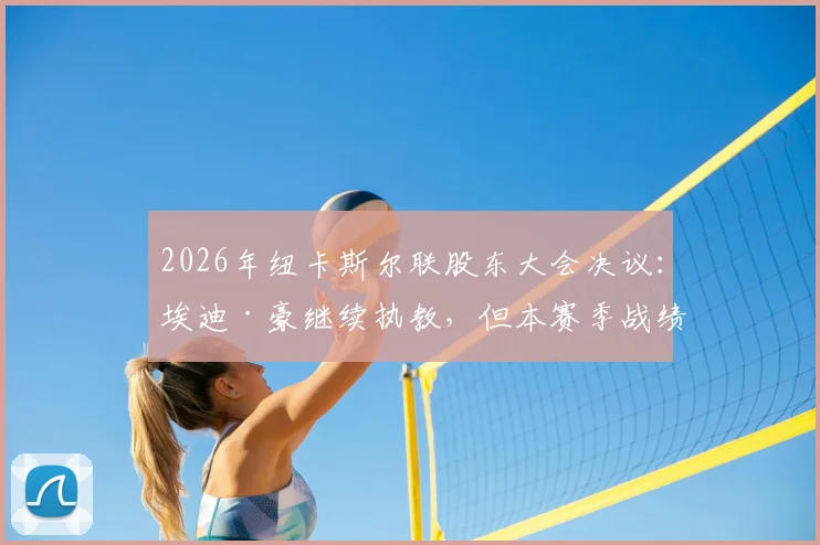 2026年纽卡斯尔联股东大会决议：埃迪·豪继续执教，但本赛季战绩必须显著提升，详细分析主帅压力与球队前景