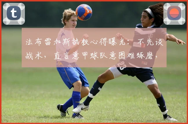 法布雷加斯执教心得曝光:不先谈战术,直言意甲球队意图难琢磨,2026年教练沟通法引关注