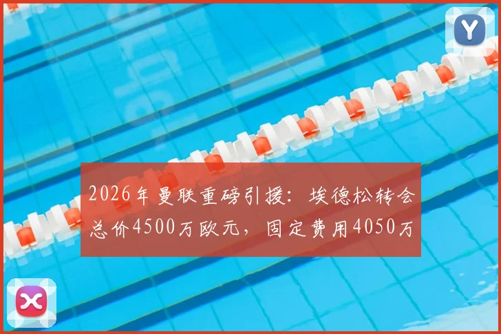2026年曼联重磅引援:埃德松转会总价4500万欧元,固定费用4050万欧,这笔签约到底值不值?