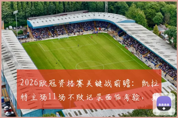 2026欧冠资格赛关键战前瞻：凯拉特主场11场不败记录面临考验，奥莫尼亚能否创造队史新篇章？