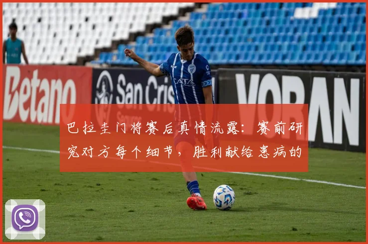 巴拉圭门将赛后真情流露:赛前研究对方每个细节,胜利献给患病的侄子