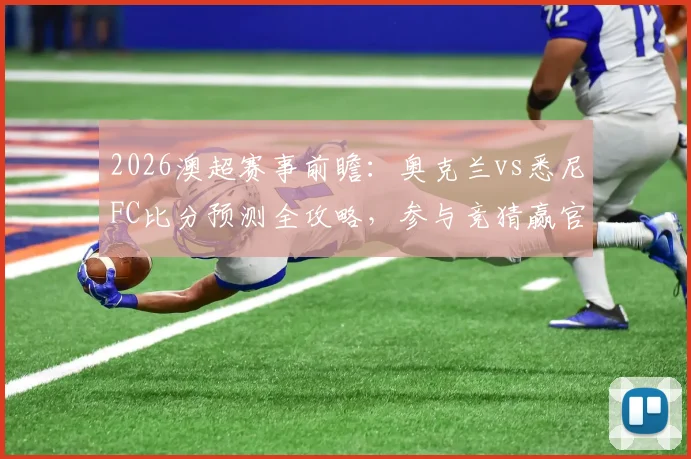 2026澳超赛事前瞻:奥克兰vs悉尼FC比分预测全攻略,参与竞猜赢官方球衣