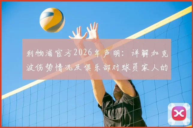 利物浦官方2026年声明:详解加克波伤势情况及俱乐部对球员家人的全力支持,附球迷关心问题汇总