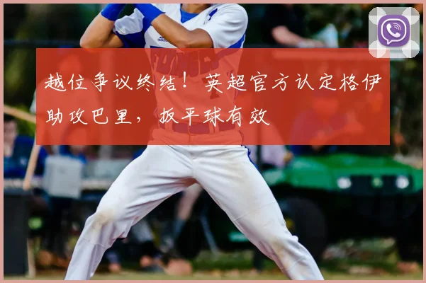 越位争议终结!英超官方认定格伊助攻巴里,扳平球有效