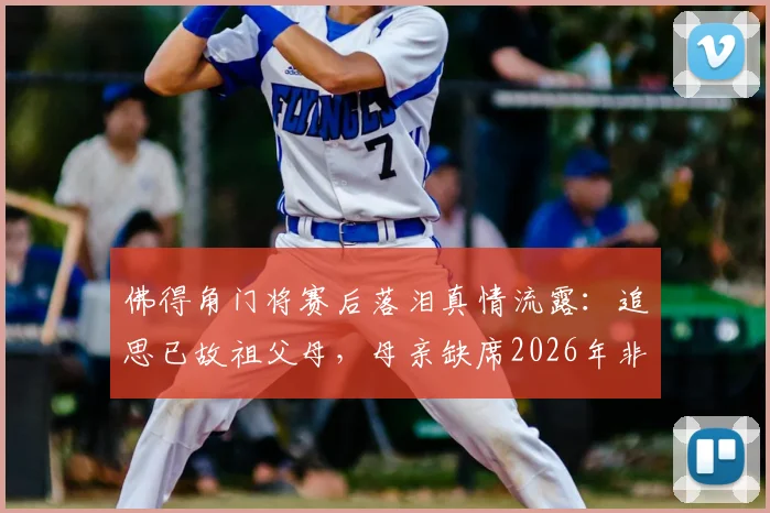 佛得角门将赛后落泪真情流露：追思已故祖父母，母亲缺席2026年非洲杯成遗憾