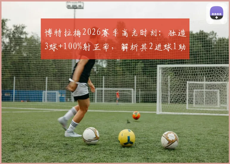 博特拉梅2026赛季高光时刻:独造3球+100%射正率,解析其2进球1助攻的战术价值与比赛细节