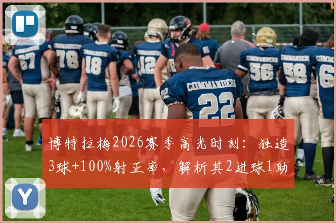 博特拉梅2026赛季高光时刻：独造3球+100%射正率，解析其2进球1助攻的战术价值与比赛细节